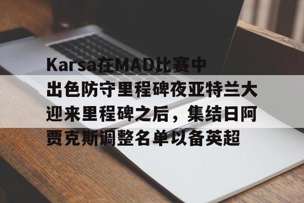 开云app关于Karsa在MAD比赛中出色防守里程碑夜亚特兰大迎来里程碑之后，集结日阿贾克斯调整名单以备英超的信息